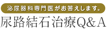 泌尿器科専門医がお答えします。
尿路結石治療Q&A