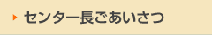 センター長ごあいさつ