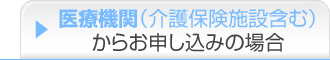 医療機関（介護保険施設含む）からお申し込みの場合