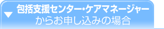 包括支援センター・ケアマネージャーからお申し込みの場合