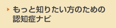 もっと知りたい方のための認知症ナビ