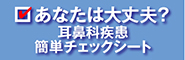 あなたは大丈夫？耳鼻科疾患 簡単チェックシート①