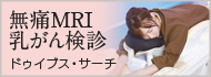 無痛MRI乳がん検診ドゥイブス・サーチ